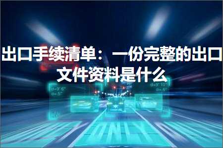 跨境电商知识:出口手续清单：一份完整的出口文件资料是什么