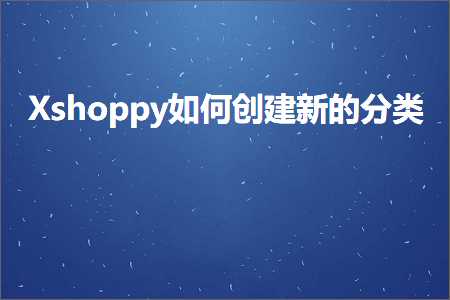 跨境电商知识:Xshoppy如何创建新的分类