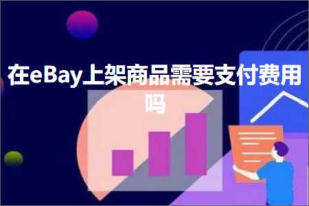 跨境电商知识:在eBay上架商品需要支付费用吗