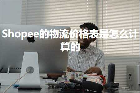 跨境电商知识:Shopee的物流价格表是怎么计算的