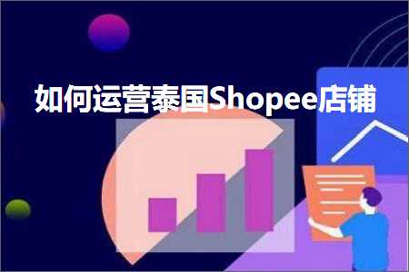 璺ㄥ鐢靛晢鐭ヨ瘑:濡備綍杩愯惀娉板浗Shopee搴楅摵