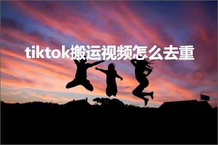 跨境电商知识:tiktok搬运视频怎么去重